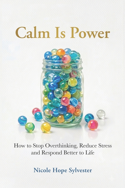 Calm Is Power: How to Stop Overthinking, Reduce Stress and Respond Better to Life