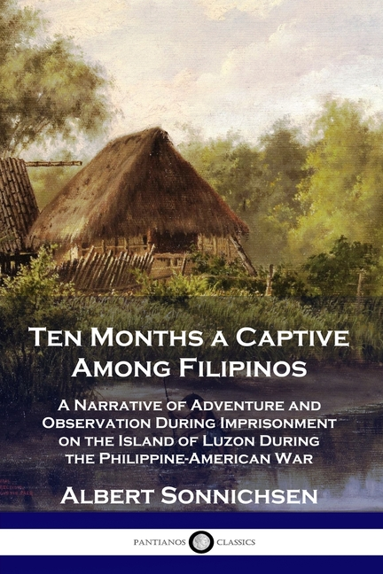 Ten Months a Captive Among Filipinos: A Narrative of Adventure and Observation During Imprisonment on the Island of Luzon During the Philippine-Americ