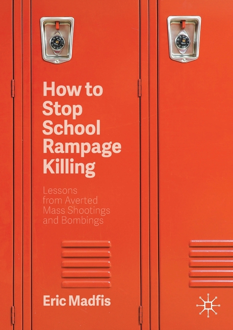 How to Stop School Rampage Killing: Lessons from Averted Mass Shootings and Bombings