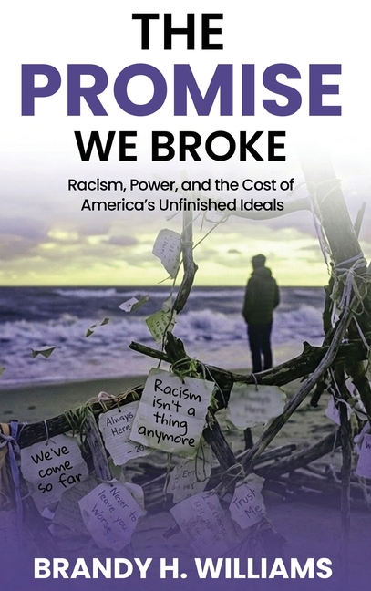 The Promise We Broke: Racism, Power, and the Cost of America's Unfinished Ideals