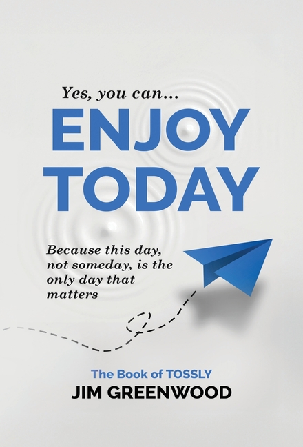 Enjoy Today: Because this day, not someday, is the only day that matters