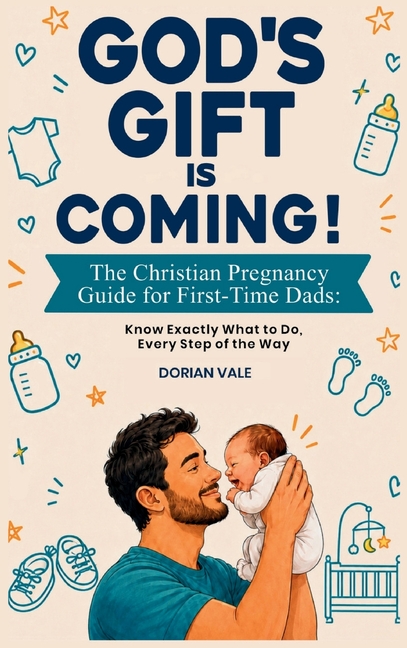 God's Gift is Coming! The Christian Pregnancy Guide for First-Time Dads: Know Exactly What to Do, Every Step of the Way