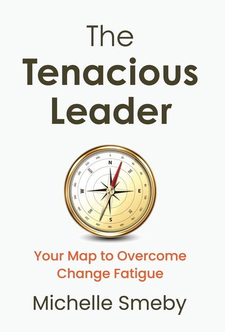 The Tenacious Leader: Your Map to Overcome Change Fatigue
