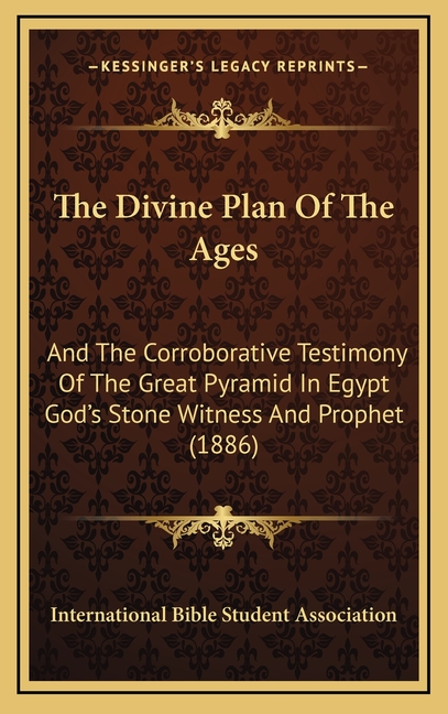 The Divine Plan Of The Ages: And The Corroborative Testimony Of The Great Pyramid In Egypt God's Stone Witness And Prophet (1886)