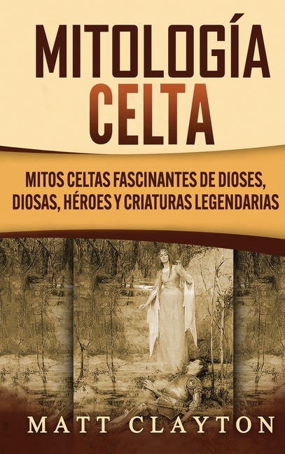 Mitología Celta: Mitos celtas fascinantes de dioses, diosas, héroes y criaturas legendarias