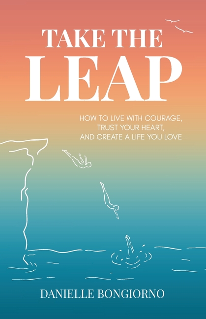 Take the Leap: How to Live with Courage, Trust Your Heart, and Create a Life You Love