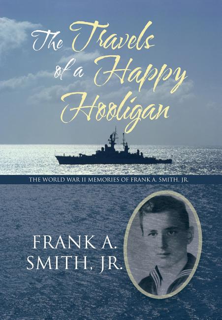 The Travels of a Happy Hooligan: The World War II Memories of Frank A. Smith, Jr.