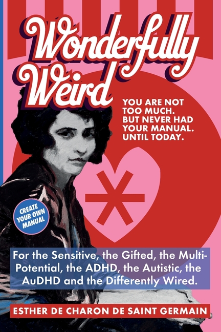 Wonderfully Weird: You Are Not Too Much. But Never Had Your Manual. Until Today. For the Sensitive, the Gifted, the Multi-Potential, the ADHD, the Aut
