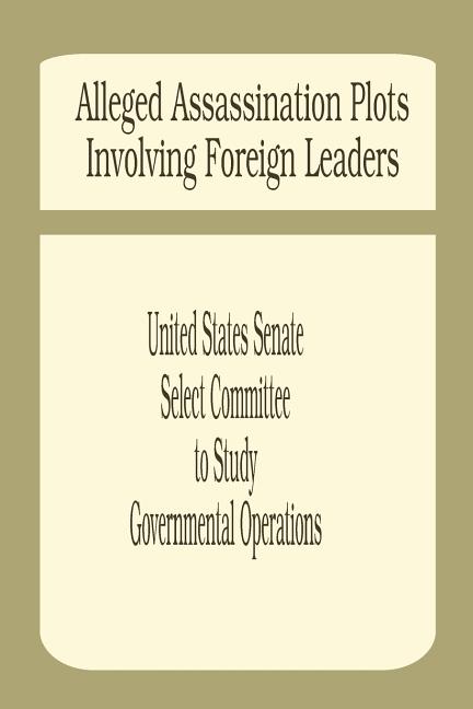 Alleged Assassination Plots Involving Foreign Leaders: An Interim Report of the Select Committee to Study Governmental Operations