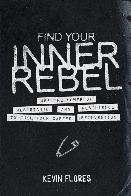 Find Your Inner Rebel: Use the Power of Resistance and Resilience to Fuel Your Career Reinvention