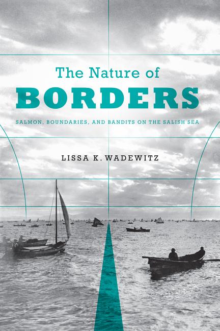 The Nature of Borders: Salmon, Boundaries, and Bandits on the Salish Sea