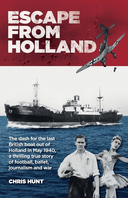 Escape From Holland: The dash for the last British boat out of Holland in May 1940, a thrilling true story of football, ballet, journalism and war
