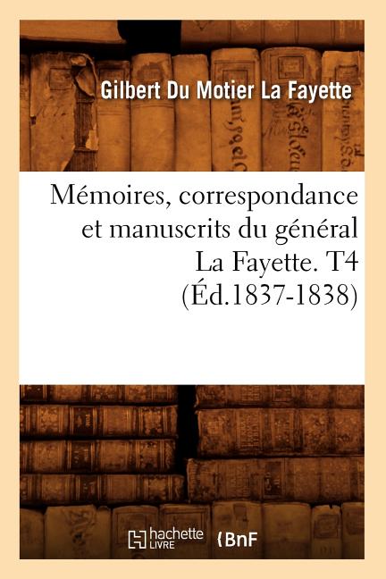 Mémoires, Correspondance Et Manuscrits Du Général La Fayette. T4 (Éd.1837-1838)