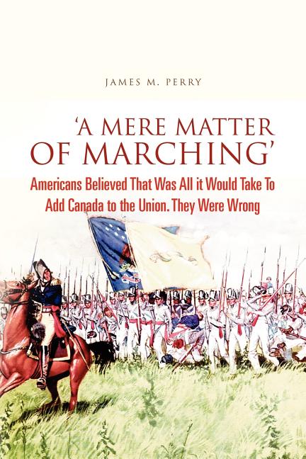 'A Mere Matter of Marching': Americans Believed That Was All it Would Take To Add Canada to the Union. They Were Wrong
