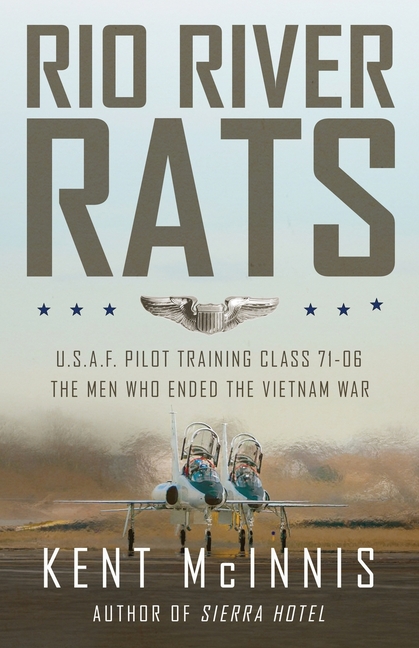 Rio River Rats: U.S.A.F. Pilot Training Class 71-06, The Men Who Ended the Vietnam War