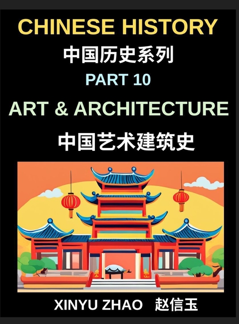 Chinese History Chronicles (Part 10)- Art and Architecture Through the Ages, Temples, Palaces, Calligraphy, and Traditional Cultural Heritage Explaine