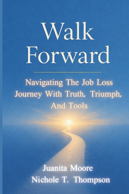 Walk Forward: Navigating the Job Loss Journey with Truth, Triumph, and Tools