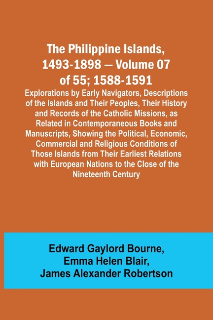 The Philippine Islands, 1493-1898 - Volume 07 of 55; 1588-1591; Explorations by Early Navigators, Descriptions of the Islands and Their Peoples, Their