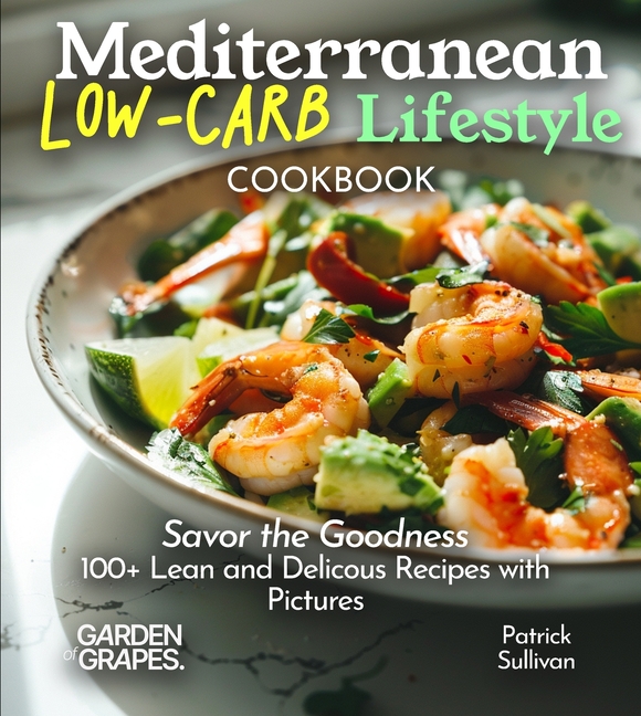 Mediterranean Low-Carb Lifestyle Cookbook: Savor the Goodness, 100+ Lean and Delicous Recipes with Pictures
