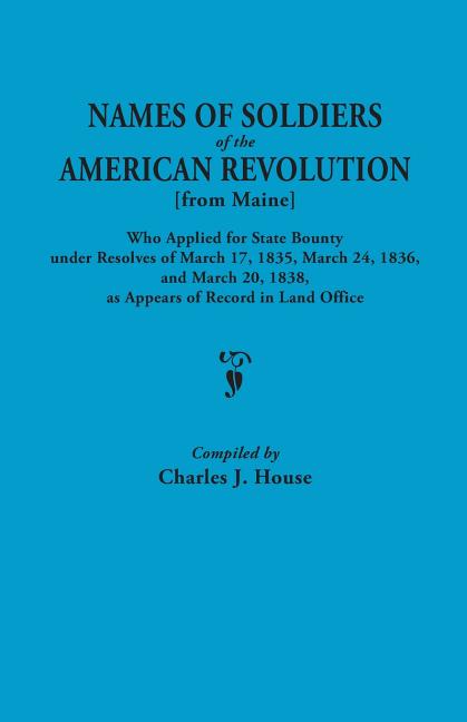 Names of Soldiers of the American Revolution [From Maine] Who Applied for State Bounty Under Resolves of the March 17,1835, March 24, 1836, and March
