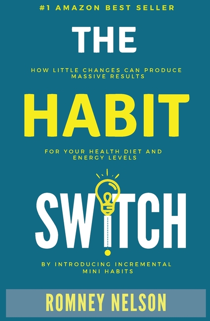 The Habit Switch: How Little Changes Can Produce Massive Results for Your Health, Diet and Energy Levels by Introducing Incremental Mini Habits