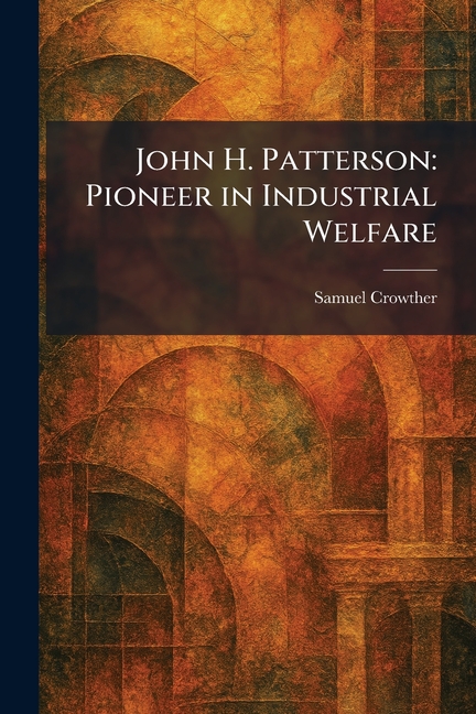 John H. Patterson: Pioneer in Industrial Welfare