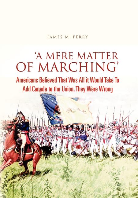 'A Mere Matter of Marching': Americans Believed That Was All it Would Take To Add Canada to the Union. They Were Wrong