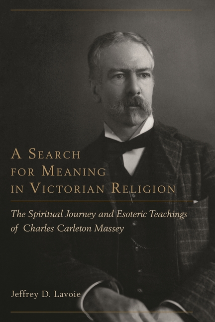 Search for Meaning in Victorian Religion: The Spiritual Journey and Esoteric Teachings of Charles Carleton Massey