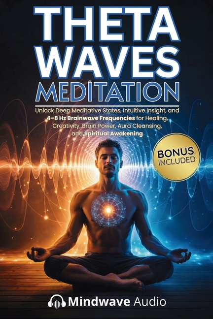 Theta Waves Meditation: Unlock Deep Meditative States, Intuitive Insight, and 4-8 Hz Brainwave Frequencies for Healing, Creativity, Brain Power, Aura