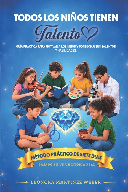 Todos Los Niños Tienen Talento: Guía Práctica para Motivar a los Niños y Potenciar sus Talentos y Habilidades