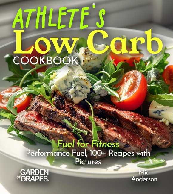 Athlete's Low Carb Cookbook: Fuel for Fitness - Performance Fuel, 100+ Recipes with Pictures