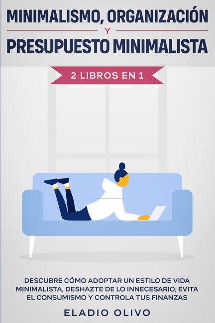 Minimalismo, organización y presupuesto minimalista 2 libros en 1: Descubre cómo adoptar un estilo de vida minimalista, deshazte de lo innecesario, ev