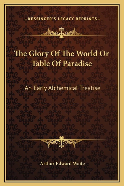 The Glory Of The World Or Table Of Paradise: An Early Alchemical Treatise