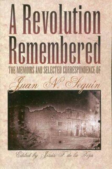 A Revolution Remembered: The Memoirs and Selected Correspondence of Juan N. Seguín Volume 20