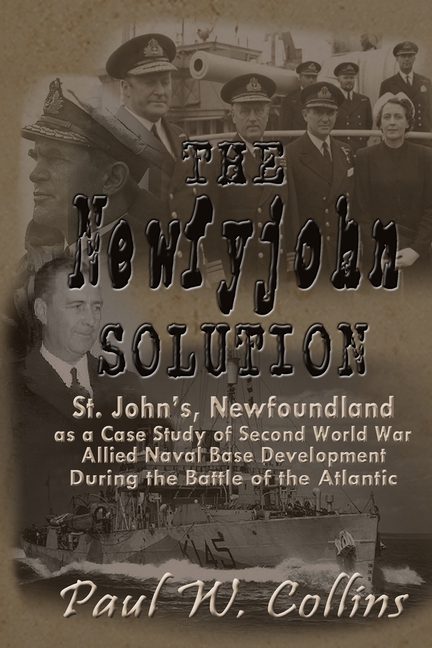 The "Newfyjohn" Solution: St. John's, Newfoundland as a Case Study of Second World War Allied Naval Base Development During the Battle of the Atlantic