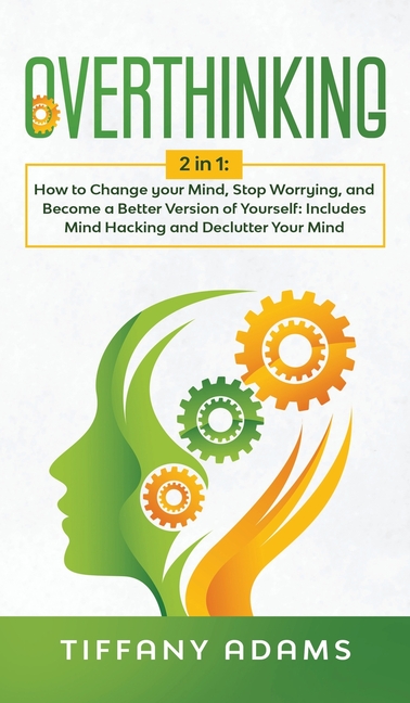 Overthinking: 2 in 1: Overthinking: How to Change your Mind, Stop Worrying, and Become a Better Version of Yourself: Includes Mind H