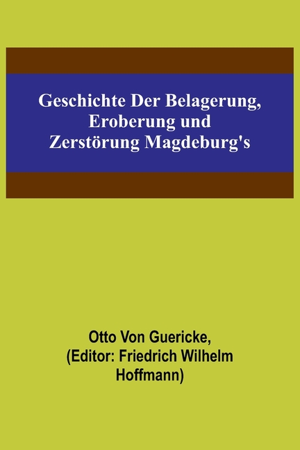 Geschichte der Belagerung, Eroberung und Zerstörung Magdeburg's