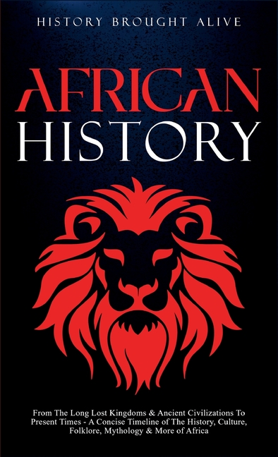 African History: Explore The Amazing Timeline of The World's Richest Continent - The History, Culture, Folklore, Mythology & More of Africa