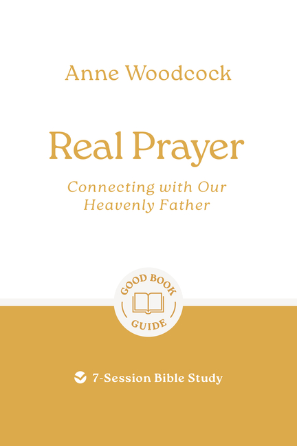 Real Prayer: Connecting with Our Heavenly Father: 7-Session Bible Study