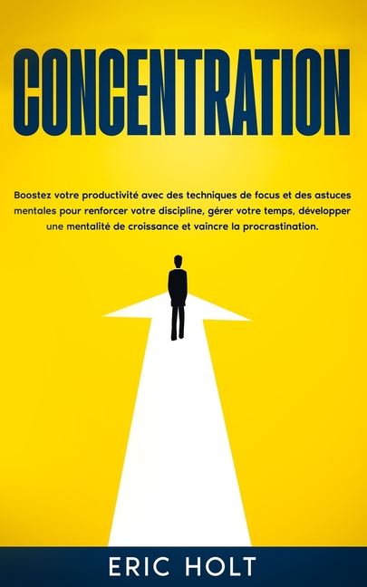 Concentration: Boostez votre productivité avec des techniques de focus et des astuces mentales pour renforcer votre discipline, gérer votre temps, dév