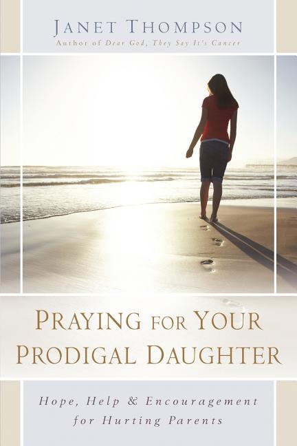 Praying for Your Prodigal Daughter: Hope, Help & Encouragement for Hurting Parents
