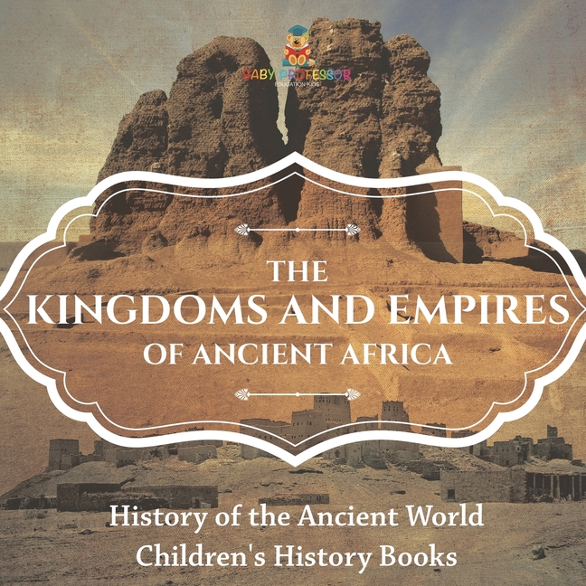 The Kingdoms and Empires of Ancient Africa - History of the Ancient World Children's History Books