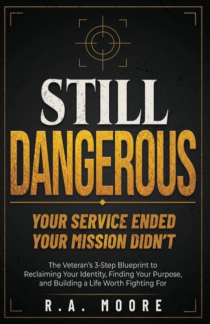 Still Dangerous: The Veteran's 3-Step Blueprint to Reclaiming Your Identity, Finding Your Purpose, and Building a Life Worth Fighting For