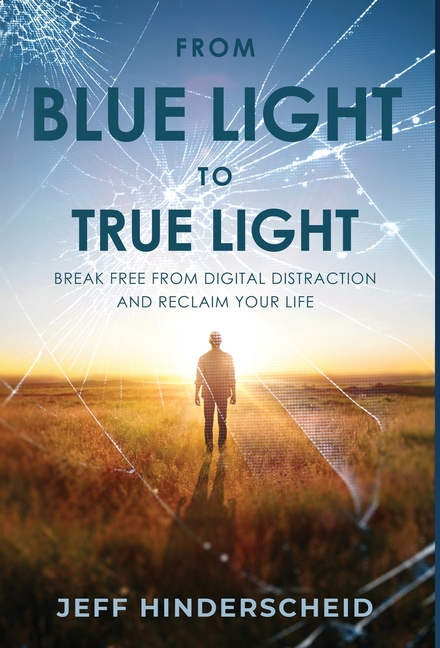 From Blue Light To True Light: Break Free From Digital Distraction and Reclaim Your Life