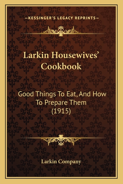 Larkin Housewives' Cookbook: Good Things To Eat, And How To Prepare Them (1915)