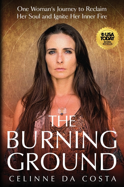 The Burning Ground: One Woman's Journey to Reclaim Her Soul and Ignite Her Inner Fire