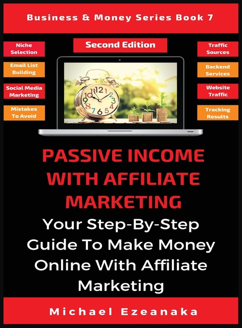Passive Income With Affiliate Marketing: Your Step-By-Step Guide To Make Money Online With Affiliate Marketing