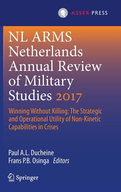 Netherlands Annual Review of Military Studies 2017: Winning Without Killing: The Strategic and Operational Utility of Non-Kinetic Capabilities in Cris