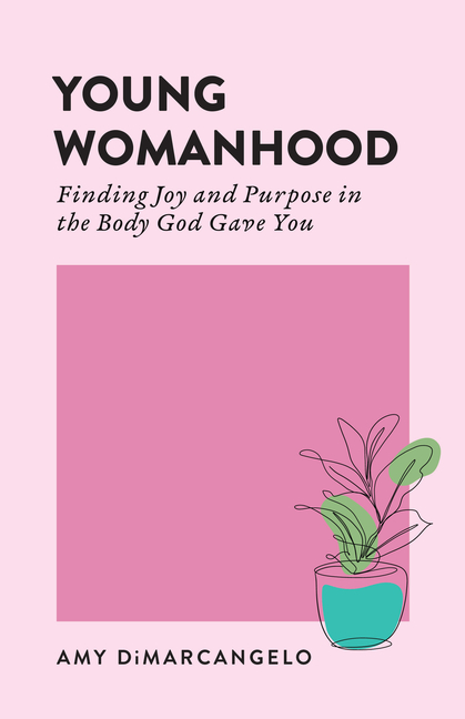 Young Womanhood: Finding Joy and Purpose in the Body God Gave You