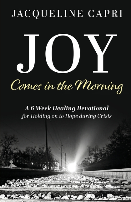 Joy Comes in the Morning: A 6 Week Healing Devotional for Holding on to Hope during Crisis